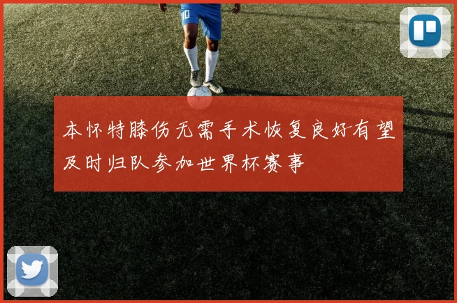 本怀特膝伤无需手术恢复良好有望及时归队参加世界杯赛事