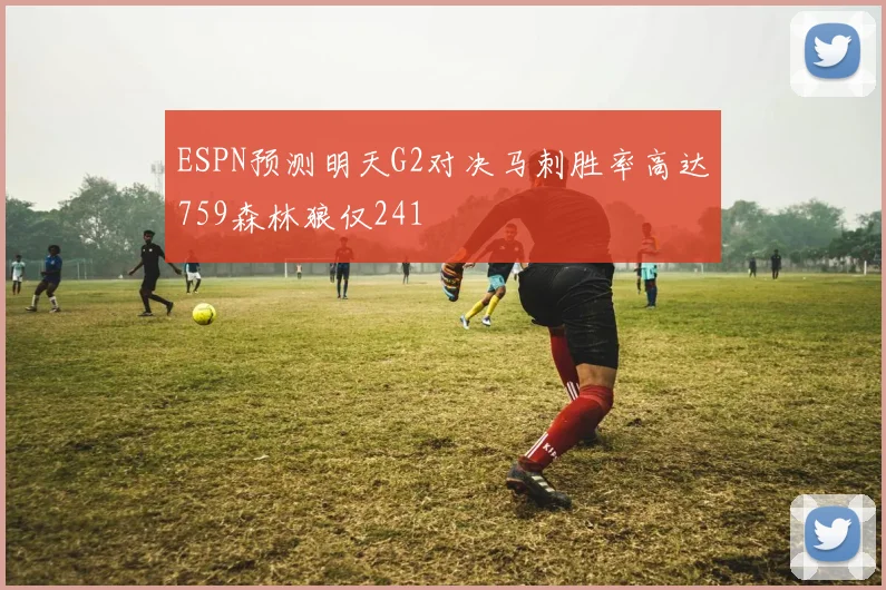 ESPN预测明天G2对决马刺胜率高达759森林狼仅241