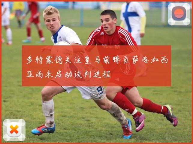 多特蒙德关注皇马前锋贡萨洛加西亚尚未启动谈判进程