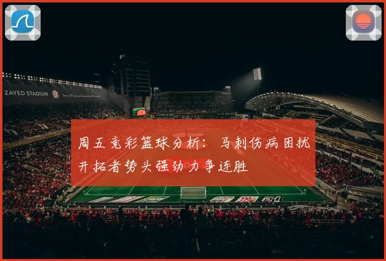 周五竞彩篮球分析：马刺伤病困扰开拓者势头强劲力争连胜