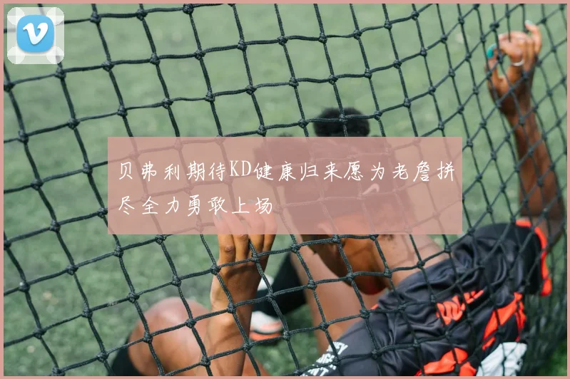 贝弗利期待KD健康归来愿为老詹拼尽全力勇敢上场