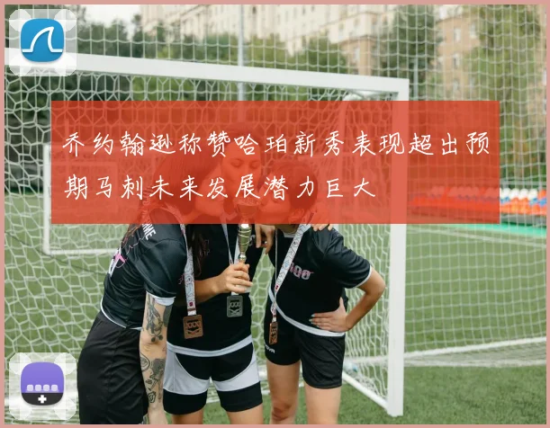 乔约翰逊称赞哈珀新秀表现超出预期马刺未来发展潜力巨大