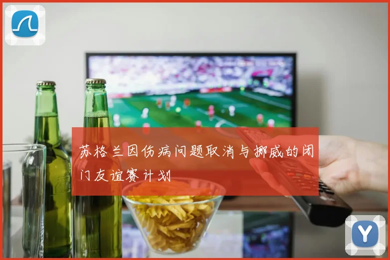 苏格兰因伤病问题取消与挪威的闭门友谊赛计划