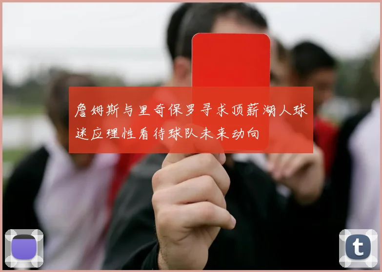 詹姆斯与里奇保罗寻求顶薪湖人球迷应理性看待球队未来动向