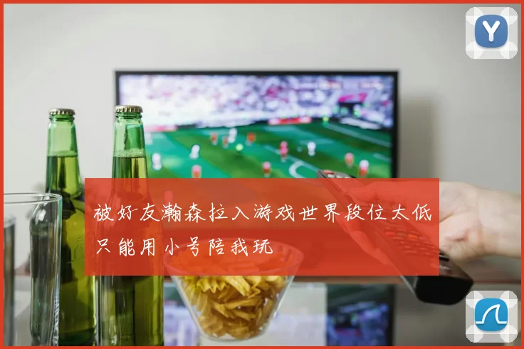 被好友瀚森拉入游戏世界段位太低只能用小号陪我玩