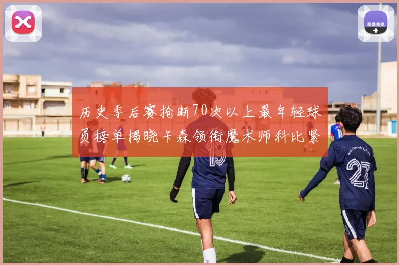 历史季后赛抢断70次以上最年轻球员榜单揭晓卡森领衔魔术师科比紧随其后