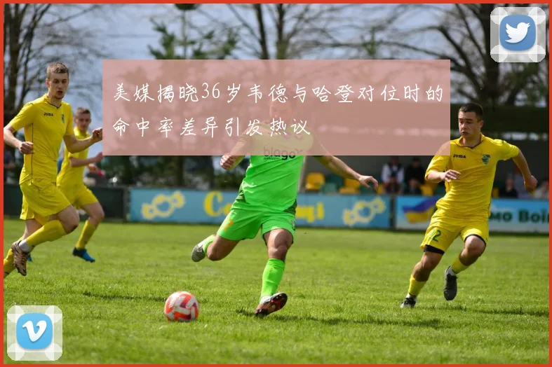 美媒揭晓36岁韦德与哈登对位时的命中率差异引发热议