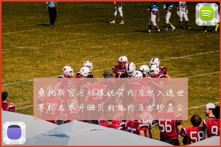 桑托斯官方社媒祝贺内马尔入选世界杯名单并晒贝利与内马尔珍贵合影