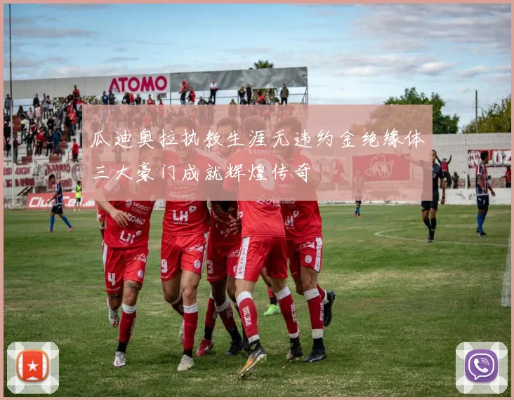 瓜迪奥拉执教生涯无违约金绝缘体三大豪门成就辉煌传奇