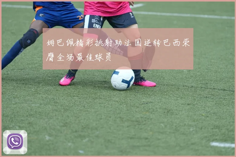 姆巴佩精彩挑射助法国逆转巴西荣膺全场最佳球员