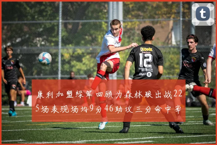 康利加盟绿军回顾为森林狼出战225场表现场均9分46助攻三分命中率412