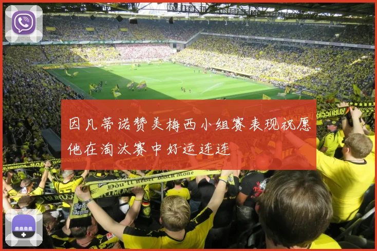 因凡蒂诺赞美梅西小组赛表现祝愿他在淘汰赛中好运连连
